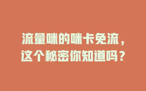 流量咪的咪卡免流,这个秘密你知道吗?