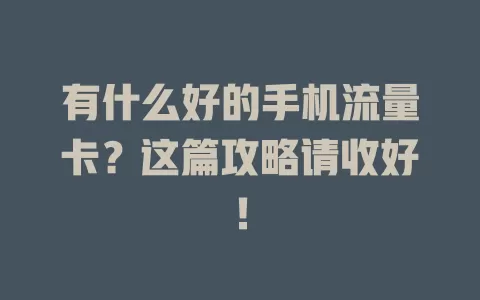 有什么好的手机流量卡？这篇攻略请收好！