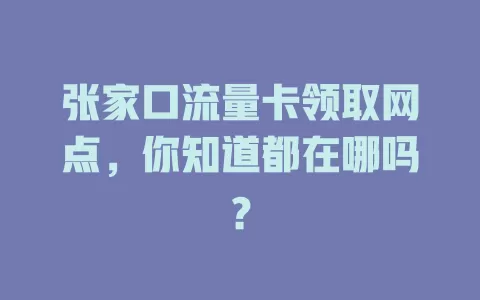 张家口流量卡领取网点,你知道都在哪吗?