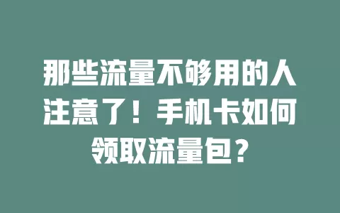 那些流量不够用的人注意了!手机卡如何领取流量包?