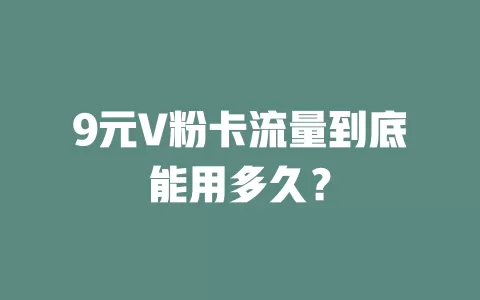 9元V粉卡流量到底能用多久?
