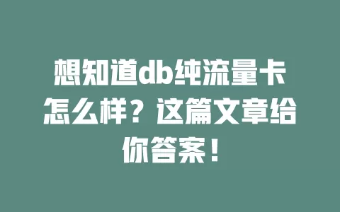 想知道db纯流量卡怎么样?这篇文章给你答案!