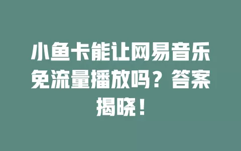 小鱼卡能让网易音乐免流量播放吗?答案揭晓!
