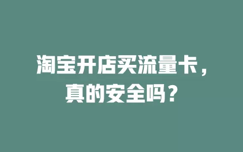 淘宝开店买流量卡,真的安全吗?
