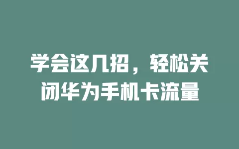 学会这几招，轻松关闭华为手机卡流量
