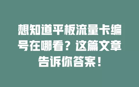 想知道平板流量卡编号在哪看?这篇文章告诉你答案!