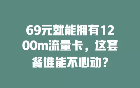 69元就能拥有1200m流量卡,这套餐谁能不心动?