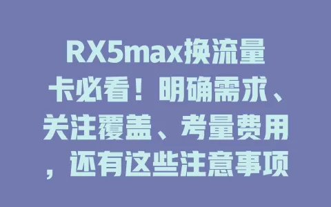 RX5max换流量卡必看!明确需求、关注覆盖、考量费用,还有这些注意事项