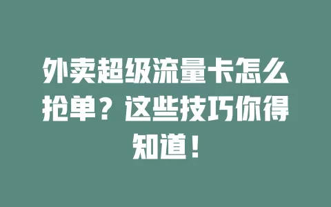 外卖超级流量卡怎么抢单?这些技巧你得知道!