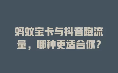 蚂蚁宝卡与抖音跑流量,哪种更适合你?