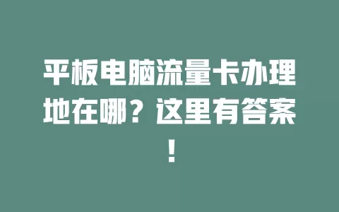 平板电脑流量卡办理地在哪?这里有答案!