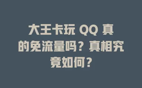 大王卡玩 QQ 真的免流量吗?真相究竟如何?