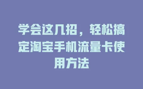 学会这几招,轻松搞定淘宝手机流量卡使用方法