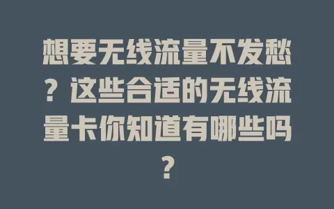 想要无线流量不发愁?这些合适的无线流量卡你知道有哪些吗?