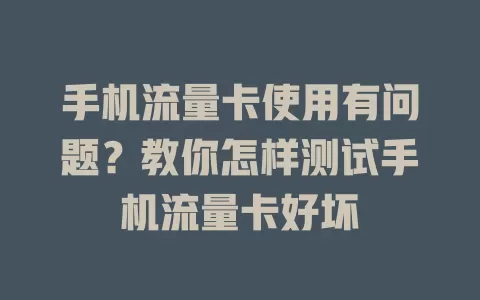 手机流量卡使用有问题?教你怎样测试手机流量卡好坏