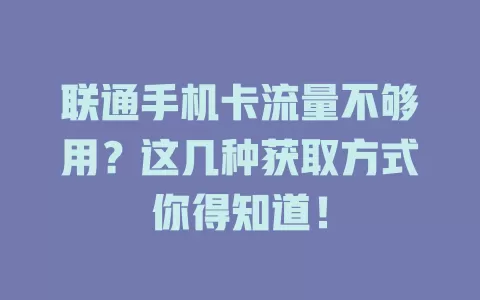 联通手机卡流量不够用?这几种获取方式你得知道!