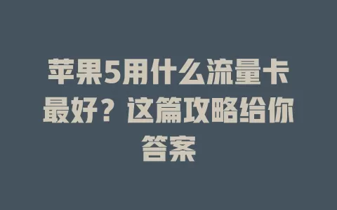 苹果5用什么流量卡最好？这篇攻略给你答案