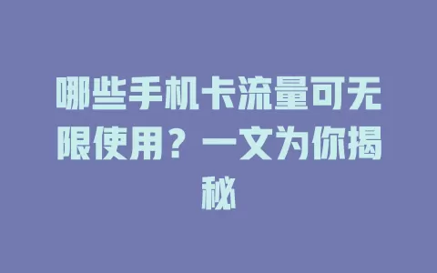 哪些手机卡流量可无限使用?一文为你揭秘