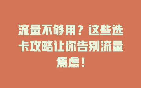 流量不够用?这些选卡攻略让你告别流量焦虑!