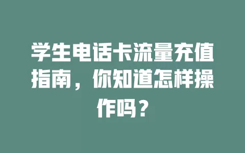 学生电话卡流量充值指南，你知道怎样操作吗？
