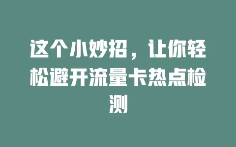 这个小妙招，让你轻松避开流量卡热点检测