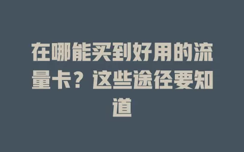 在哪能买到好用的流量卡?这些途径要知道