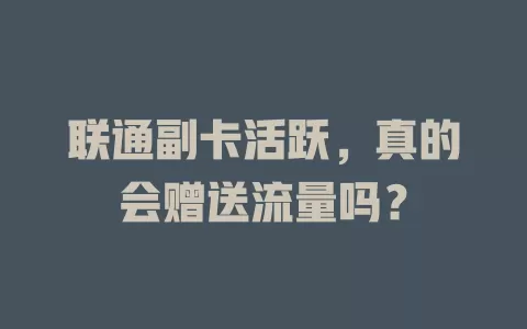 联通副卡活跃,真的会赠送流量吗?