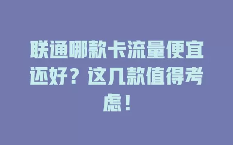 联通哪款卡流量便宜还好？这几款值得考虑！