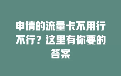 申请的流量卡不用行不行?这里有你要的答案