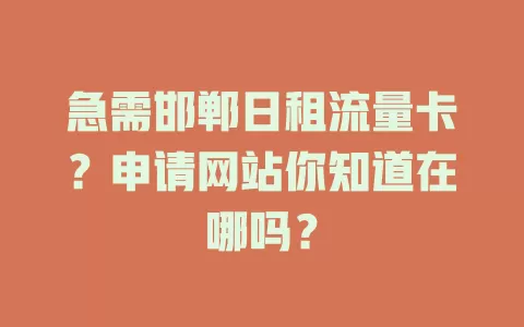 急需邯郸日租流量卡?申请网站你知道在哪吗?