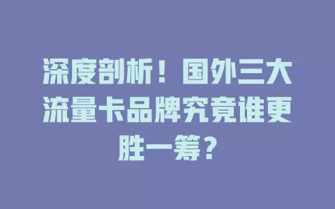深度剖析！国外三大流量卡品牌究竟谁更胜一筹？