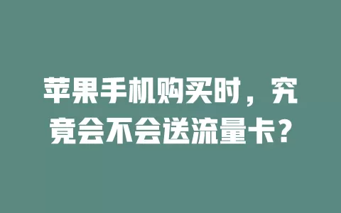 苹果手机购买时,究竟会不会送流量卡?