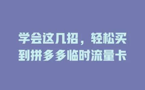 学会这几招,轻松买到拼多多临时流量卡