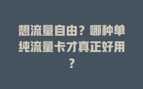 想流量自由?哪种单纯流量卡才真正好用?
