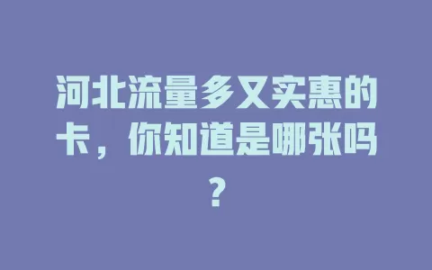 河北流量多又实惠的卡,你知道是哪张吗?