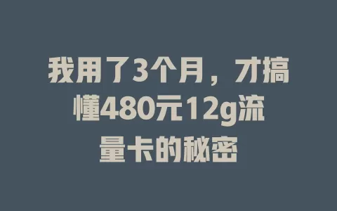 我用了3个月,才搞懂480元12g流量卡的秘密
