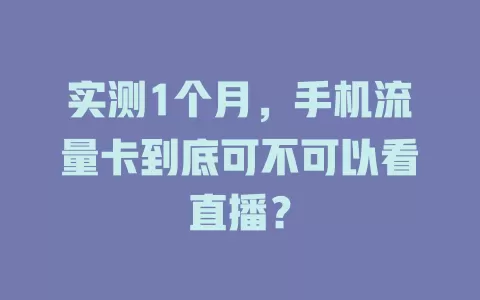 实测1个月,手机流量卡到底可不可以看直播?