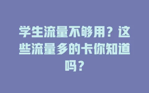 学生流量不够用?这些流量多的卡你知道吗?