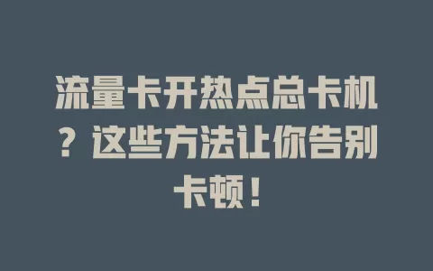 流量卡开热点总卡机?这些方法让你告别卡顿!