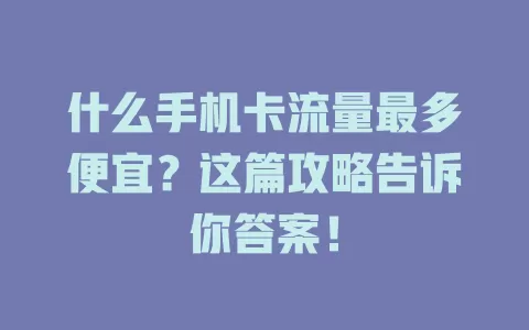 什么手机卡流量最多便宜?这篇攻略告诉你答案!