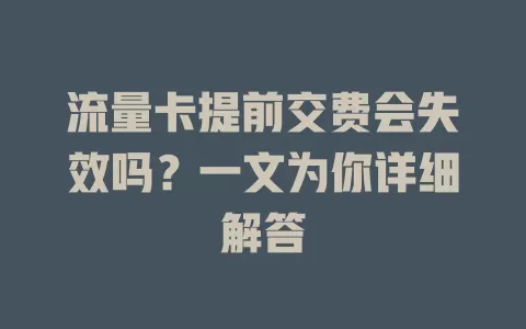 流量卡提前交费会失效吗?一文为你详细解答