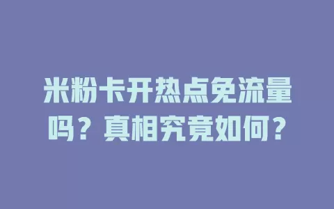 米粉卡开热点免流量吗?真相究竟如何?