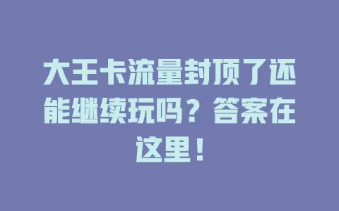 大王卡流量封顶了还能继续玩吗?答案在这里!
