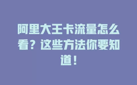 阿里大王卡流量怎么看?这些方法你要知道!