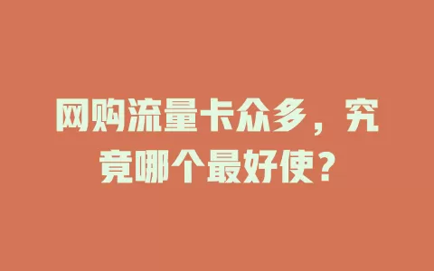 网购流量卡众多,究竟哪个最好使?