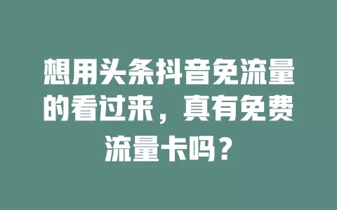 想用头条抖音免流量的看过来,真有免费流量卡吗?