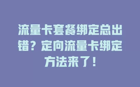 流量卡套餐绑定总出错?定向流量卡绑定方法来了!