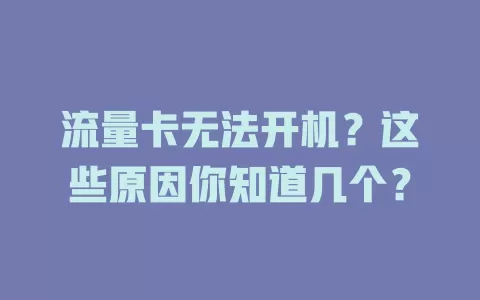 流量卡无法开机？这些原因你知道几个？