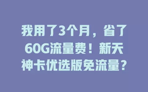 我用了3个月,省了60G流量费!新天神卡优选版免流量?
