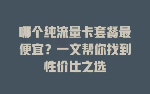 哪个纯流量卡套餐最便宜?一文帮你找到性价比之选
